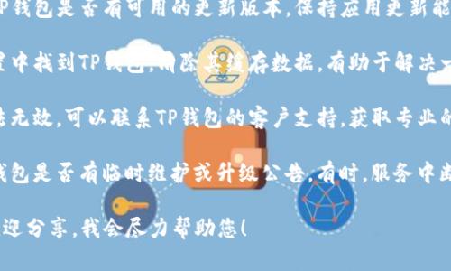 如果您在使用TP钱包时遇到问题，可以尝试以下几种解决方法：

1. **重启应用**：有时候，简单的重启应用可以解决一些小问题。

2. **检查网络连接**：确保您的设备连接到了稳定的网络。不良的网络状态可能导致钱包无法正常使用。

3. **更新应用**：查看您的TP钱包是否有可用的更新版本，保持应用更新能够解决许多已知的bug。

4. **清除缓存**：在应用设置中找到TP钱包，清除其缓存数据，有助于解决一些功能异常的问题。

5. **联系客服**：如以上方法无效，可以联系TP钱包的客户支持，获取专业的帮助和指导。

6. **查阅官方公告**：确认钱包是否有临时维护或升级公告。有时，服务中断是由于维护造成的。

如果您还有其他具体问题，欢迎分享，我会尽力帮助您！