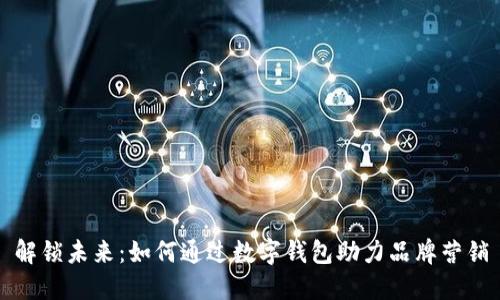 解锁未来：如何通过数字钱包助力品牌营销