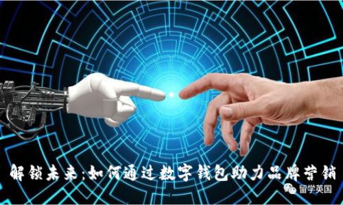 解锁未来：如何通过数字钱包助力品牌营销