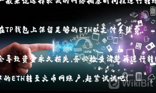 要将TP钱包中的ETH转移到火币网，您可以按照以下步骤进行操作：

### 第一步：准备工作
- **安装TP钱包**：确保您已经安装了TP钱包，并且已经有ETH保存在钱包中。
- **创建火币网账户**：如果您还没有火币网账户，请前往火币网官网注册一个账户。

### 第二步：获取火币网的ETH地址
1. **登录火币网账户**：访问火币网并使用您的账户信息登录。
2. **找到ETH充值地址**：
   - 在火币网首页，找到“资产”或“钱包”菜单。
   - 点击“充值”选项。
   - 选择ETH，并复制系统自动生成的ETH充值地址。

### 第三步：在TP钱包中进行转账
1. **打开TP钱包**：启动您的TP钱包应用。
2. **选择账户**：确保您选择的是包含ETH的账户。
3. **点击发送（Transfer）**：
   - 在TP钱包中找到“发送”或“转账”按钮，点击进入。
4. **输入接收地址**：
   - 将您在火币网上复制的ETH充值地址粘贴到接收地址框中。
5. **设置转账金额**：
   - 输入您想要转移的ETH数量。
6. **支付手续费**：
   - 请注意，转账时还需要支付网络手续费，确保您钱包中还有足够的ETH来cover这部分费用。
7. **确认交易**：
   - 仔细检查您输入的地址和金额，确保没有错误。
   - 如果确认无误，点击“发送”按钮。

### 第四步：确认转账状态
- **查看交易记录**：在TP钱包中，您可以查看转账记录，确认交易是否已经提交。
- **等待确认**：ETH交易需要在以太坊网络上进行确认，这通常需要几分钟的时间。在火币网的资产页面，您可以看到ETH的到账情况。

### 第五步：问题排查
如果您的ETH没有及时到账，可以考虑以下几点：
- **确认交易状态**：在区块链浏览器（如Etherscan.io）中输入您的交易哈希（Tx Hash）来查看转账状态。
- **火币网系统问题**：有时，火币网可能因为系统维护等原因而延迟处理充值，耐心等待即可。

### 常见问题
- **转账手续费高吗？**
  - 转账手续费会随网络拥塞情况而变化，一般来说选择较低的网络拥塞时间段进行转账可以节省手续费。
  
- **我可以转账多少ETH？**
  - 您可以根据需要转账的数量，但请确保在TP钱包上保留足够的ETH以支付手续费。

- **如果我输入错误的地址会怎样？**
  - 如果您不小心输入了错误的地址，可能会导致资金永久损失，务必检查清楚再进行转账。

通过以上步骤，您应该能够顺利地将TP钱包中的ETH转至火币网账户，赶紧试试吧！