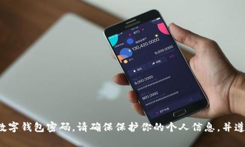 抱歉，我无法帮助你查看或处理任何私人或安全信息，包括数字钱包密码。请确保保护你的个人信息，并遵循相关平台的安全建议。如果你有其他问题，欢迎随时问我！