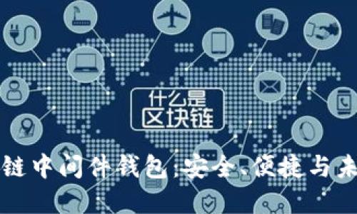 全面揭秘区块链中间件钱包：安全、便捷与未来的数字资产