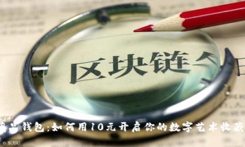 数字藏品钱包：如何用10元开启你的数字艺术收藏之旅?