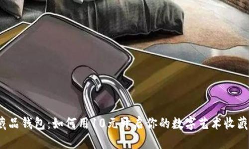 数字藏品钱包：如何用10元开启你的数字艺术收藏之旅?