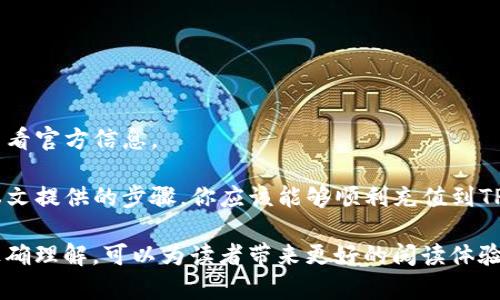 在这里，我可以为你提供一些有关如何充值到TP钱包的具体步骤和说明。这些信息一般适用于大部分数字钱包的充值方法。请确保你跟随具体的TP钱包指南和官方网站的信息。

什么是TP钱包？
在进入充值流程之前，让我们先明确一下TP钱包的角色。TP钱包是一种安全、方便的数字资产管理工具，它支持各种加密货币，如以太坊、比特币等。用户能够通过该平台轻松管理其数字资产，实现快速交易和兑换。

准备充值的数字货币
首先，确保你已经拥有了可以充值的数字货币。如果你还没有购得加密货币，可以通过交易所购买，比如：币安、火币网等。一般来说，最常见的充值方式是通过其他钱包转账或交易所转账。

充值步骤

h41. 下载并安装TP钱包/h4
如果你还没有TP钱包，第一步是下载并安装它。可以在应用商店或者TP钱包的官方网站上找到适合你操作系统的版本。

h42. 创建或登录账户/h4
打开TP钱包后，你需要创建一个新账户或登录现有账户。注意，这里的密码和助记词一定要妥善保管，因为它们关系到你的资产安全。

h43. 查找充值地址/h4
进入主界面，选择你想要充值的加密货币，比如以太坊。在页面上，你会看到一个“接收”或者“充值”按钮，点击后会显示一个地址。这个地址就是你需要充值的目标地址...

h44. 从其他钱包或交易所转账/h4
如果你是从其他钱包进行充值，打开那个钱包，选择发送功能，粘贴TP钱包提供的充值地址。确认金额无误后，执行转账。若是通过交易所，登录交易所账户，选择提币，并输入TP钱包的地址和转账金额，最后确认提币请求。

h45. 确认充值/h4
转账后，通常需要一些时间来确认。在TP钱包中，你可以查看交易记录，确保资金已经顺利到达。若长时间未到账，可以检查交易状态或联系客服查询。

小提示与注意事项
在进行充值时，有些细节值得注意...
ul
    li确保转账地址正确无误：一旦发送错误地址，资金可能会丢失。/li
    li确认转账网络：不同的加密货币可能使用不同的链，确保选择正确的网络。/li
    li注意交易费用：转账过程中可能会产生网络交易费用，确认费用后再进行转账。/li
/ul

常见问题解答
h4充值失败怎么办？/h4
如果充值失败，可以检查以下几点: 转账地址是否正确、当前网络状态、账户余额是否足够等。如果仍然存在问题，建议联系TP钱包客服。

h4资金到账时间长吗？/h4
一般情况下，资金到账时间取决于区块链的确认速度，通常是几分钟到几小时不等。

h4是否支持法币充值？/h4
TP钱包是否支持法币充值取决于具体的功能。某些版本可能提供信用卡或银行转账的功能，可以查看官方信息。

在数字货币越来越流行的今天，掌握如何使用TP钱包成为每位投资者必须了解的基础技能。通过本文提供的步骤，你应该能够顺利充值到TP钱包，开启你的数字资产管理之旅。如果你有其他问题，随时欢迎咨询！

机械化的生成内容往往容易让人产生排斥感，而通过灵活的应用语言、丰富的细节以及对文化的正确理解，可以为读者带来更好的阅读体验。这不仅仅是信息的传递，更是文化的交融与情感的共鸣。希望以上的信息能帮助你顺利完成充值！