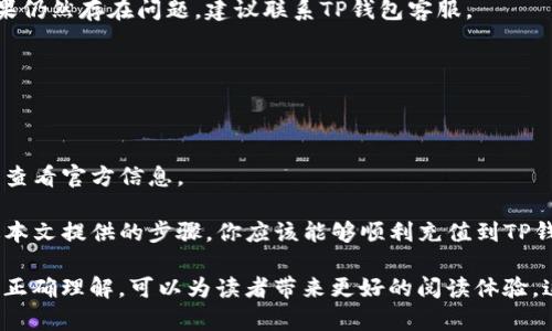 在这里，我可以为你提供一些有关如何充值到TP钱包的具体步骤和说明。这些信息一般适用于大部分数字钱包的充值方法。请确保你跟随具体的TP钱包指南和官方网站的信息。

什么是TP钱包？
在进入充值流程之前，让我们先明确一下TP钱包的角色。TP钱包是一种安全、方便的数字资产管理工具，它支持各种加密货币，如以太坊、比特币等。用户能够通过该平台轻松管理其数字资产，实现快速交易和兑换。

准备充值的数字货币
首先，确保你已经拥有了可以充值的数字货币。如果你还没有购得加密货币，可以通过交易所购买，比如：币安、火币网等。一般来说，最常见的充值方式是通过其他钱包转账或交易所转账。

充值步骤

h41. 下载并安装TP钱包/h4
如果你还没有TP钱包，第一步是下载并安装它。可以在应用商店或者TP钱包的官方网站上找到适合你操作系统的版本。

h42. 创建或登录账户/h4
打开TP钱包后，你需要创建一个新账户或登录现有账户。注意，这里的密码和助记词一定要妥善保管，因为它们关系到你的资产安全。

h43. 查找充值地址/h4
进入主界面，选择你想要充值的加密货币，比如以太坊。在页面上，你会看到一个“接收”或者“充值”按钮，点击后会显示一个地址。这个地址就是你需要充值的目标地址...

h44. 从其他钱包或交易所转账/h4
如果你是从其他钱包进行充值，打开那个钱包，选择发送功能，粘贴TP钱包提供的充值地址。确认金额无误后，执行转账。若是通过交易所，登录交易所账户，选择提币，并输入TP钱包的地址和转账金额，最后确认提币请求。

h45. 确认充值/h4
转账后，通常需要一些时间来确认。在TP钱包中，你可以查看交易记录，确保资金已经顺利到达。若长时间未到账，可以检查交易状态或联系客服查询。

小提示与注意事项
在进行充值时，有些细节值得注意...
ul
    li确保转账地址正确无误：一旦发送错误地址，资金可能会丢失。/li
    li确认转账网络：不同的加密货币可能使用不同的链，确保选择正确的网络。/li
    li注意交易费用：转账过程中可能会产生网络交易费用，确认费用后再进行转账。/li
/ul

常见问题解答
h4充值失败怎么办？/h4
如果充值失败，可以检查以下几点: 转账地址是否正确、当前网络状态、账户余额是否足够等。如果仍然存在问题，建议联系TP钱包客服。

h4资金到账时间长吗？/h4
一般情况下，资金到账时间取决于区块链的确认速度，通常是几分钟到几小时不等。

h4是否支持法币充值？/h4
TP钱包是否支持法币充值取决于具体的功能。某些版本可能提供信用卡或银行转账的功能，可以查看官方信息。

在数字货币越来越流行的今天，掌握如何使用TP钱包成为每位投资者必须了解的基础技能。通过本文提供的步骤，你应该能够顺利充值到TP钱包，开启你的数字资产管理之旅。如果你有其他问题，随时欢迎咨询！

机械化的生成内容往往容易让人产生排斥感，而通过灵活的应用语言、丰富的细节以及对文化的正确理解，可以为读者带来更好的阅读体验。这不仅仅是信息的传递，更是文化的交融与情感的共鸣。希望以上的信息能帮助你顺利完成充值！