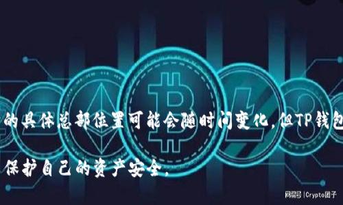 TP钱包（TP Wallet）是一款数字资产管理工具，旨在帮助用户方便地管理他们的加密货币和区块链资产。虽然它的具体总部位置可能会随时间变化，但TP钱包的开发商一般被认为与中国和海外市场的团队有关联。该钱包在国际市场上活跃，支持多种语言和地区的用户。

在选择和使用任何数字钱包时，用户应该保持警惕，确保其安全性和可靠性。切记在下载应用时选择官方渠道，以保护自己的资产安全。