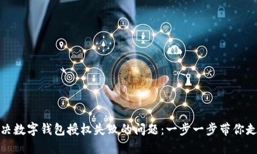 如何解决数字钱包授权失败的问题：一步一步带你走出困境
