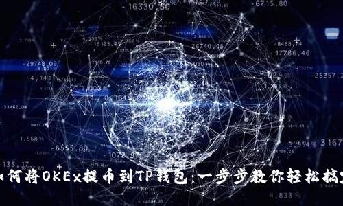 如何将OKEx提币到TP钱包：一步步教你轻松搞定