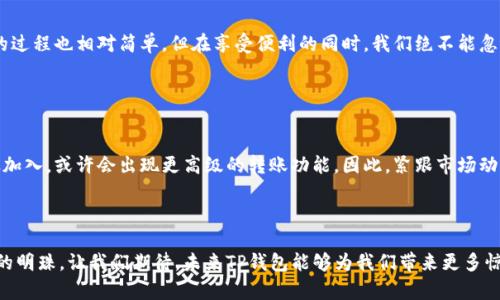   TP钱包生态链支持的币种一览：转入哪些币才最划算？ / 

 guanjianci TP钱包, 生态链, 转入币种, 数字货币 /guanjianci 

引言

在数字货币的狂潮中，我们常常会听到一个名字——TP钱包。这款钱包不仅仅是个存储设备，它更像是一个神秘的数字金融世界的大门。最近，TP钱包的生态链引起了不少人的关注，尤其是在转入币种这方面。那么，TP钱包究竟支持哪些币种呢？让我们一探究竟。


TP钱包的基础：什么是生态链？

提到“生态链”，或许你会问：这跟我们平时用的数字钱包有什么区别？其实，生态链是指在这个链上运行的各种数字资产和应用程序的集合。TP钱包生态链，通俗来说，就是一个相对独立的数字货币生态系统，它能够让用户在其中自由交易、转换和管理各种数字资产。


TP钱包支持的币种大图谱

在TP钱包的生态链中，支持的币种种类繁多。从主流的比特币、以太坊，到一些具有潜力的山寨币，用户可以根据自己的需求进行选择。不过，这里就要提到一个关键信息：不同的币种在TP钱包中的操作规则可能会有所不同。


主流币种——比特币与以太坊

这两个名字几乎每个人都听过：比特币是数字货币界的“金字塔”，而以太坊被誉为“区块链2.0”——它不仅仅是个加密货币，更是一个智能合约平台。TP钱包对这两种币的支持是毋庸置疑的，你可以轻松地将这两大巨头的资产转入您的钱包中，享受便捷的管理体验。


ERC20代币：以太坊上的风口浪尖

除了以太坊本身，TP钱包还有对ERC20代币的支持。这类代币可以说是“以太坊生态”的一部分，像USDT、LINK、BAT等都运行在这个标准之下。如果你拥有这些代币，绝对可以利用TP钱包的便利性，将资产快速转入、交换。


充满潜力的山寨币

当然，除了主流币种，还有很多充满潜力的山寨币也在TP钱包的支持之列。在这个日益扩张的数字货币市场中，像Polkadot、Chainlink、Cardano等，也都在不断吸引着投资者的目光。对于具备一定风险承受能力的用户，这些币种在TP钱包中的转入，或许会是一次不错的投资机会。


怎样转入这些币种？

那么，如何才能将这些币种转入TP钱包呢？其实，操作流程相对简单。你只需打开TP钱包，选择“资产管理”菜单，点击“转入”，接着按照提示输入币种和数量，不久后这些资产就会安全到达你的钱包中。这就如同在进行一场数字资产的“快递”——简便、快捷。


转入过程中的注意事项

在高效转入的背后，也要注意某些潜在“暗礁”。首先，不同的币种可能涉及不同的转账手续费，你需要提前计算好成本；其次，确保所转入的币种地址是正确的，想象一下，如果地址输入错误，那你的资产可能就会“迷路”...


安全性：你必须了解的风险

在数字资产的世界里，安全性是绝对不容忽视的关键词。TP钱包在安全设计上做了诸多努力，但我们每个用户也要谨记“自我保护”。这包括定期更新密码、启用双重身份认证、尽量避免公用设备操作等。一旦资产安全有了保障，你才能尽情享受这个生态链所带来的便利。


总结

总体来看，TP钱包的生态链上涵盖了众多数字币种，无论是主流币还是小众币，都能在这里找到一席之地。转入的过程也相对简单，但在享受便利的同时，我们绝不能忽略安全性这一关键因素。希望每位用户都能在TP钱包的生态里畅游无阻，开创自己的数字资产新篇章... 


未来展望

随着数字货币市场的不断演变，TP钱包也在稳步扩展其支持的币种范围和生态功能。未来，或许会有更多潜力股加入，或许会出现更高级的转账功能，因此，紧跟市场动向不仅是用户的责任，更是投资者获取收益的“秘钥”。



在这个充满变数的时代，风口浪尖的数字货币市场让我们看到了无数的可能性。而TP钱包无疑是其中一颗璀璨的明珠。让我们期待，未来TP钱包能够为我们带来更多惊喜与便利... 你准备好迎接这个数字时代了吗？
