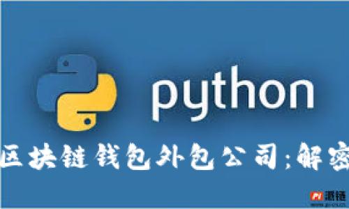 如何选择合适的区块链钱包外包公司：解密行业背后的秘密