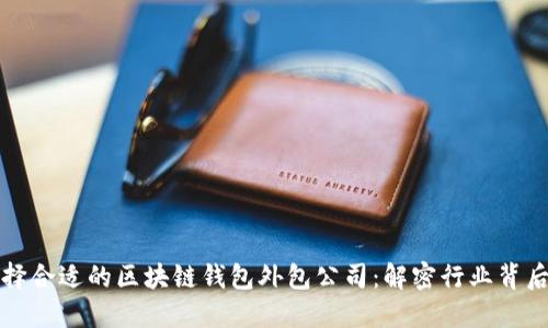 如何选择合适的区块链钱包外包公司：解密行业背后的秘密