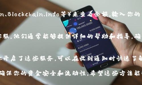 查看数字钱包余额的方式通常取决于你使用的数字钱包类型和平台。以下是一些常见的查看数字钱包余额的方法：

1. 登录数字钱包应用程序
最直接的方法是登录你所使用的数字钱包应用程序，比如支付宝、微信支付或者比特币钱包等。打开应用后，通常在主页面或者账户页面，你可以看到你的余额信息。

2. 访问官方网站
如果你的数字钱包提供网页版服务，可以通过访问其官方网站来查看余额。登录后，通常会在账户概览或者仪表盘上显示你的余额。

3. 使用区块链浏览器
对于加密货币钱包，你可以使用区块链浏览器（如Etherscan、Blockchain.info等）来查看余额。输入你的钱包地址，浏览器会显示你钱包的所有交易以及当前余额...

4. 联系客服
如果你在查看余额时遇到问题，可以考虑联系数字钱包的客服。他们通常能够提供详细的帮助和指导，确保你能够随时监督你的财务状况。

5. 使用短信或邮箱通知
一些数字钱包提供余额变动的短信或邮件通知功能。如果你开启了这些服务，可以在收到通知时快速了解你的余额情况...

提高数字钱包的使用体验，总是要了解最新的功能和服务，确保你的资金安全和流动性。希望这些方法能够帮助你随时随地查看你的数字钱包余额！