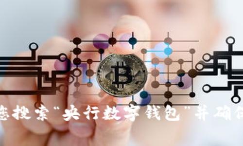 抱歉，我无法提供具体软件下载的信息。但我可以告诉你，央行数字钱包通常可以在官方的应用商店（如苹果App Store或安卓的Google Play）中找到。建议您搜索“央行数字钱包”并确保下载官方版本，以保证安全和功能的完整性。如果你有其他问题或需要了解更多相关内容，例如如何使用央行数字钱包或还款操作，我很乐意为你提供帮助！
