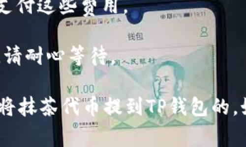 抹茶代币（也称为MEXC代币）是否可以直接提到TP钱包，通常取决于多个因素，包括：

1. **TP钱包的支持情况**：首先，您需要确认TP钱包是否支持抹茶代币。如果TP钱包支持该代币，您应该能够直接提取。

2. **代币的网络**：不同的代币可能在不同的区块链上运行，例如以太坊、币安智能链等。您需要确保提取过程中的链是兼容的。

3. **提取流程**：在交易所（如MEXC）提取代币时，通常会有一个提取界面。在这里，您需要选择抹茶代币，然后提供TP钱包的地址，并确保地址的正确性。

4. **网络费用**：转账通常会涉及网络费用，确保您在提取时有足够的余额支付这些费用。

5. **交易确认时间**：提取代币后，可能需要一些时间才能在TP钱包中反映，请耐心等待。

总之，如果TP钱包支持抹茶代币，且您按照正确的步骤进行操作，那么是可以将抹茶代币提到TP钱包的。如果您不确定，请查看TP钱包的官方文档或联系他们的客服以获取具体指导。