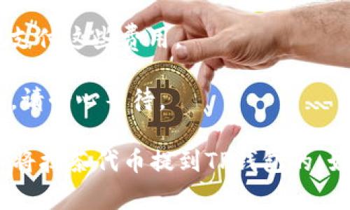 抹茶代币（也称为MEXC代币）是否可以直接提到TP钱包，通常取决于多个因素，包括：

1. **TP钱包的支持情况**：首先，您需要确认TP钱包是否支持抹茶代币。如果TP钱包支持该代币，您应该能够直接提取。

2. **代币的网络**：不同的代币可能在不同的区块链上运行，例如以太坊、币安智能链等。您需要确保提取过程中的链是兼容的。

3. **提取流程**：在交易所（如MEXC）提取代币时，通常会有一个提取界面。在这里，您需要选择抹茶代币，然后提供TP钱包的地址，并确保地址的正确性。

4. **网络费用**：转账通常会涉及网络费用，确保您在提取时有足够的余额支付这些费用。

5. **交易确认时间**：提取代币后，可能需要一些时间才能在TP钱包中反映，请耐心等待。

总之，如果TP钱包支持抹茶代币，且您按照正确的步骤进行操作，那么是可以将抹茶代币提到TP钱包的。如果您不确定，请查看TP钱包的官方文档或联系他们的客服以获取具体指导。