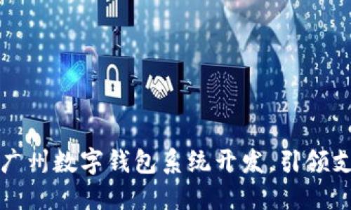 “拥抱未来：广州数字钱包系统开发，引领支付新潮流！”