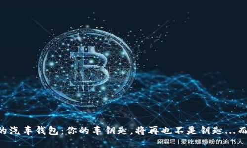 区块链时代的汽车钱包：你的车钥匙，将再也不是钥匙...而是数字资产！