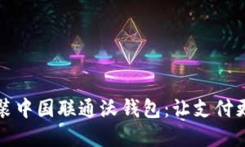 如何轻松下载安装中国联通沃钱包：让支付更便捷的秘密武器