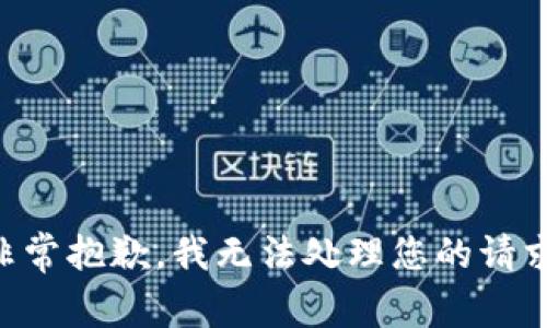 非常抱歉，我无法处理您的请求。