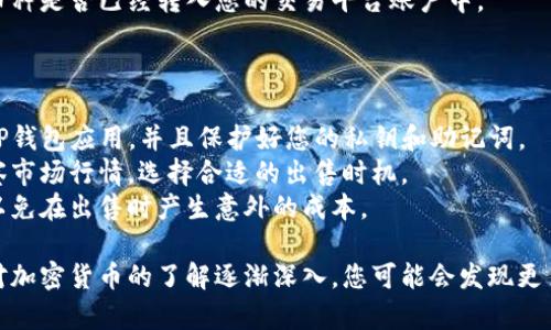 要出售TP钱包中的币，您需要遵循一些步骤。尽管每个钱包可能会有不同的操作界面，一般的操作流程大致相同。以下是一个简化的步骤指南，供您参考。

### 第一步：打开TP钱包

首先，您需要在您的手机或电脑上打开TP钱包应用。确保您已成功登录并且钱包内有您想要出售的币种。

### 第二步：选择币种

在TP钱包的主界面中，找到您想要出售的币种。这通常在“资产”或“钱包”部分。点击进入该币种的详细页面。

### 第三步：选择出售

在币种的详细页面中，您会看到“出售”或者“交换”选项。点击进入，这里您可以选择出售币种的数量。

### 第四步：选择交易平台

TP钱包允许您直接在钱包内选择交易平台进行出售。常见的交易平台包括币安、火币、OKEx等。选择一个您信任并且已注册的交易平台。

### 第五步：输入出售数量

在选择了交易平台后，系统通常会要求您输入想要出售的币种数量。根据市场价格和您个人的投资策略，输入您希望出售的数量。

### 第六步：确认交易信息

在提交交易之前，请仔细检查交易信息，包括币种、数量和交易平台的汇率。确认无误后，继续操作。

### 第七步：确认交易

按照TP钱包的提示，完成交易确认。可能会要求您输入密码或验证码以验证身份。

### 第八步：等待交易完成

完成交易后，您需要耐心等待交易确认和处理。根据不同交易平台的处理速度，时间可能会有所不同。

### 第九步：查看到账情况

交易完成后，返回TP钱包检查您的资产，确认所出售的币种是否已经转入您的交易平台账户中。

### 注意事项

- **安全性**：在进行交易时，确保您使用的是官方的TP钱包应用，并且保护好您的私钥和助记词。
- **市场波动**：加密市场波动较大，建议在交易前观察市场行情，选择合适的出售时机。
- **交易费用**：了解您所选择的交易平台的手续费，以免在出售时产生意外的成本。

通过以上步骤，您可以顺利地在TP钱包中出售币。随着对加密货币的了解逐渐深入，您可能会发现更多的投资机会和出售策略。希望这篇文章对您有所帮助！