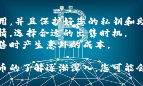 要出售TP钱包中的币，您需要遵循一些步骤。尽管每个钱包可能会有不同的操作界面，一般的操作流程大致相同。以下是一个简化的步骤指南，供您参考。

### 第一步：打开TP钱包

首先，您需要在您的手机或电脑上打开TP钱包应用。确保您已成功登录并且钱包内有您想要出售的币种。

### 第二步：选择币种

在TP钱包的主界面中，找到您想要出售的币种。这通常在“资产”或“钱包”部分。点击进入该币种的详细页面。

### 第三步：选择出售

在币种的详细页面中，您会看到“出售”或者“交换”选项。点击进入，这里您可以选择出售币种的数量。

### 第四步：选择交易平台

TP钱包允许您直接在钱包内选择交易平台进行出售。常见的交易平台包括币安、火币、OKEx等。选择一个您信任并且已注册的交易平台。

### 第五步：输入出售数量

在选择了交易平台后，系统通常会要求您输入想要出售的币种数量。根据市场价格和您个人的投资策略，输入您希望出售的数量。

### 第六步：确认交易信息

在提交交易之前，请仔细检查交易信息，包括币种、数量和交易平台的汇率。确认无误后，继续操作。

### 第七步：确认交易

按照TP钱包的提示，完成交易确认。可能会要求您输入密码或验证码以验证身份。

### 第八步：等待交易完成

完成交易后，您需要耐心等待交易确认和处理。根据不同交易平台的处理速度，时间可能会有所不同。

### 第九步：查看到账情况

交易完成后，返回TP钱包检查您的资产，确认所出售的币种是否已经转入您的交易平台账户中。

### 注意事项

- **安全性**：在进行交易时，确保您使用的是官方的TP钱包应用，并且保护好您的私钥和助记词。
- **市场波动**：加密市场波动较大，建议在交易前观察市场行情，选择合适的出售时机。
- **交易费用**：了解您所选择的交易平台的手续费，以免在出售时产生意外的成本。

通过以上步骤，您可以顺利地在TP钱包中出售币。随着对加密货币的了解逐渐深入，您可能会发现更多的投资机会和出售策略。希望这篇文章对您有所帮助！
