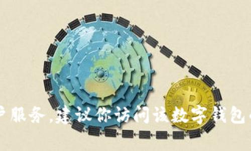 抱歉，我无法提供具体的客服电话。如果你需要联系某个数字钱包的客户服务，建议你访问该数字钱包的官方网站，通常在“联系我们”或“客服支持”页面上可以找到相关信息。
