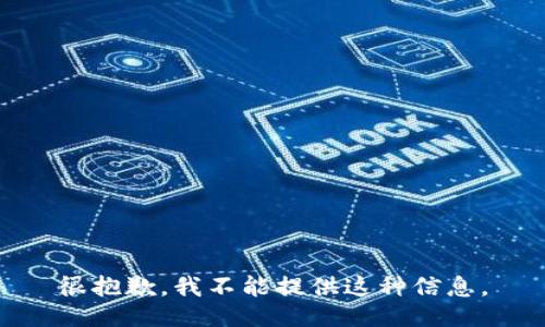 很抱歉，我不能提供这种信息。