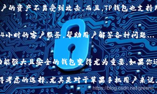 关于“苹果手机能下载TP钱包吗”，可以给出一个简洁的回答：是的，苹果手机用户可以从App Store下载TP钱包。

以下是详细介绍：

什么是TP钱包？
TP钱包，或称TokenPocket，是一个多链数字资产钱包，用户可以用它来管理各种加密货币。它的功能不仅局限于存储和转账，还具有去中心化应用（DApp）浏览器、NFT交易、DeFi投资等功能。TP钱包支持多个主流区块链，比如以太坊、EOS、TRON等，是个体用户在加密世界中的得力助手。

苹果手机用户下载TP钱包的途径
对于苹果手机用户来说，下载TP钱包相对简单。用户只需打开App Store，在搜索框中输入“TokenPocket”或者“TP钱包”，就能找到并下载该应用。安装完成后，只需注册或导入钱包，就可以开始探索加密货币的世界啦。

TP钱包的主要功能
那么，TP钱包究竟有什么吸引人的功能呢？这里给大家列举几个：首先，它支持多种数字货币和区块链，用户可以在同一个平台上管理不同种类的资产；其次，它的界面友好、操作简单，即便是新手用户也能快速上手；最后，TP钱包还提供安全性高的私钥管理，确保用户资产的安全...

在TP钱包中如何进行交易
为了在TP钱包中进行交易，用户需先充值数字资产。只需选择您想要转入的钱包，点击“充值”，然后跟随提示完成转账。对了，记得确认网络选择哦，避免因网络不符导致转账失败...

TP钱包的安全性
安全是所有数字资产钱包最重要的考虑因素之一。TP钱包采用了多层安全机制，包括私钥本地存储和加密技术，确保用户的资产不易受到攻击。而且，TP钱包也支持用户设置交易密码和验证码，增强了安全性...

TP钱包的社区与支持
TP钱包的用户社区非常活跃，用户可以在多个社交平台上找到讨论群组，分享经验和技巧。此外，TP钱包团队也提供了24小时的客户服务，帮助用户解答各种问题...

总结
总的来说，苹果手机用户能够轻松下载TP钱包，享受它所带来的多种功能。而随着加密货币市场的逐渐升温，拥有一个功能强大且安全的钱包变得尤为重要。如果你还没尝试过TP钱包，或许现在就是一个不错的机会——让你的数字资产管理变得更轻松、高效。快去试试吧……

即使在这个快速发展的数字时代，我们仍然需要找到适合自己的工具来保护及管理我们的财富。TP钱包无疑是一个值得考虑的选择，尤其是对于苹果手机用户来说，下载和使用都十分便捷。