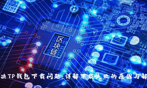 如何解决TP钱包下载问题：详解下载失败的原因与解决方案