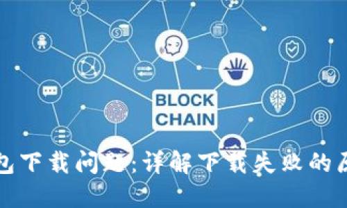 如何解决TP钱包下载问题：详解下载失败的原因与解决方案