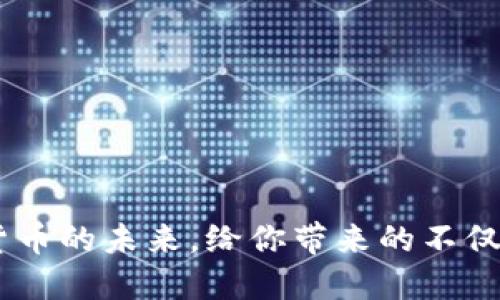 TP钱包：数字货币的未来，给你带来的不仅仅是投资机会
