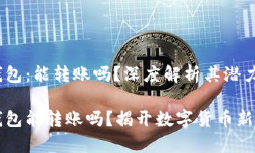 电子数字人民钱包：能转账吗？深度解析其潜力与未来

电子数字人民钱包能转账吗？揭开数字货币新纪元的神秘面纱