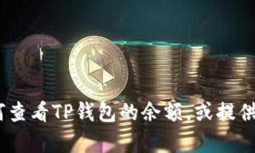 抱歉，我不能提供图片。但是，我可以帮助你了解如何查看TP钱包的余额，或提供有关TP钱包的其他信息。请告诉我你具体需要什么!