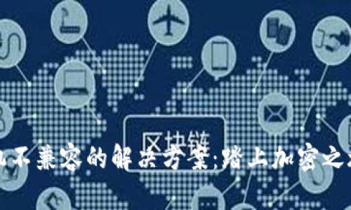 TP钱包手机不兼容的解决方案：踏上加密之旅的第一步