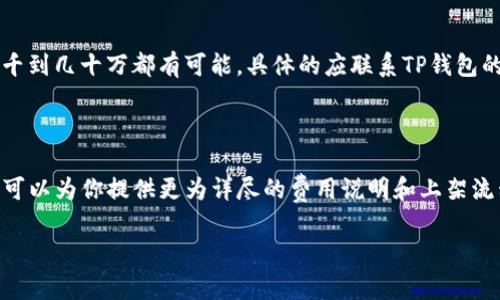 关于TP钱包的上架费用，这个问题实际上并不是那么简单。首先，TP钱包是一种去中心化钱包，专注于数字资产的管理和交易，具体的上架费用往往取决于多个因素。以下是一些需要考虑的要素：

### 上架费用的影响因素

#### 1. **项目性质**
不同类型的项目可能会需要不同的费用。比如，如果你是一个新兴的区块链项目，可能需要较高的审核费用，而一些已经有较高知名度的项目可能会相对便宜。

#### 2. **技术审核**
TP钱包对上架的项目会进行技术审核，这个过程需要区块链开发者的参与，具体费用可能会因技术复杂性而异。

#### 3. **市场费用**
在区块链项目推广过程中，是否需要市场费用也是一个变量。如果你的项目需要更强的市场推广策略，那么这部分费用也要考虑进去。

#### 4. **合作条款**
有时候钱包的上架费用可能是与合作条款及后期维护费用挂钩的。怎样的合作模式也会直接影响到费用。

### 大致范围

虽然没有固定的上架费用公开，但是根据行业普遍情况，上架一款新的数字货币钱包的费用从几千到几十万都有可能。具体的应联系TP钱包的官方渠道获取最准确的信息。

### 建议做法

如果你想了解详细的费用或咨询上架流程，可以考虑直接与TP钱包的客服或商务团队联系。他们可以为你提供更为详尽的费用说明和上架流程细节。在进行任何决策之前，了解所有相关信息都是十分必要的...这...也许是一个不错的开始。

希望这些信息能对你有帮助，若有其他疑问，也欢迎随时咨询！