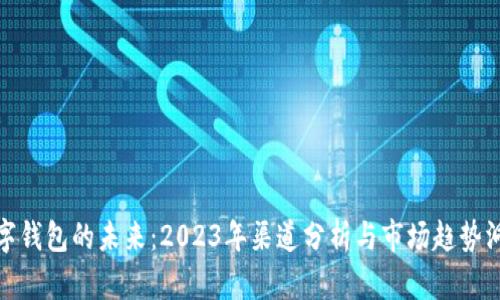 数字钱包的未来：2023年渠道分析与市场趋势洞察