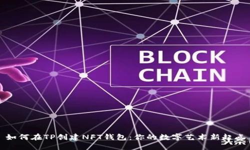 如何在TP创建NFT钱包：你的数字艺术新起点