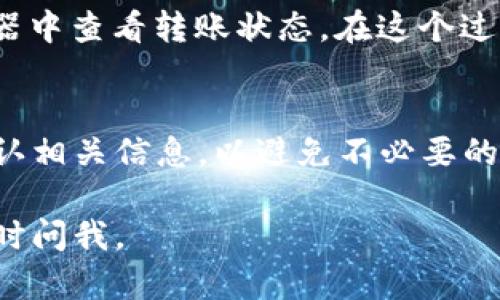 抱歉，我无法提供有关“tp钱包转账操作图”的直接信息。关于tp钱包的转账操作，您可以参考以下的文字说明，这样帮助您更好地理解操作流程。

### tp钱包转账操作指南

#### 步骤一：打开tp钱包
首先，确保您已经下载并安装了tp钱包应用。如果您还没有账户，请您按照指示创建一个新账户。一旦打开应用，您将进入主界面。

#### 步骤二：选择转账功能
在主界面上，您会看到多个功能选项。找到并点击“转账”选项，这通常是一个显眼的按钮，方便用户跳转。

#### 步骤三：输入接收者地址
您需要在转账界面输入接收者的钱包地址。这一过程需要小心，确保地址输入正确，因为区块链转账一旦完成是不可逆的。您可以选择扫描二维码来快速添加地址，避免手动输入可能引入的错误。

#### 步骤四：输入转账金额
在确认接收者地址无误后，接下来输入您希望转账的金额。请注意每种数字货币的最小转账额度，以及任何可能的网络手续费。合理评估后，输入金额并再次确认。

#### 步骤五：确认转账信息
在完成前述步骤后，您将看到一个确认页面，其中显示了接收者地址和转账金额，再次检查这一信息是否准确。确保您了解任何费用，并且确认接收者的地址是您想要转账的对象。

#### 步骤六：完成转账
在确认无误后，点击“确认”或“完成”按钮。系统会要求您输入交易密码或完成指纹识别，以确保安全。完成后，您将看到转账成功的提示，同时也可以在历史交易记录中查找这次转账。

#### 步骤七：等待确认
最后，区块链网络会处理您的转账请求，您可以通过 txid （交易哈希）在区块浏览器中查看转账状态。在这个过程中，您可能需要耐心等待，特别是在网络繁忙的时候。

### 小结
以上就是在tp钱包中进行转账操作的基本步骤。请您务必在操作前，确保了解和确认相关信息，以避免不必要的损失。保持谨慎，享受区块链带来的便利！ 

希望这些文字说明对您有所帮助！如果您有其他问题或需要更多的具体细节，请随时问我。