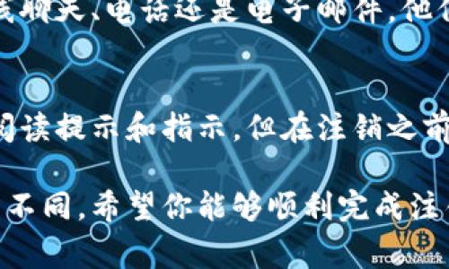 注销数字钱包账号的步骤通常根据不同的钱包平台会有所不同，但一般来说，你可以遵循以下通用步骤来注销你的数字钱包账户。以下是一个详细的指南：

第一步：备份重要信息
在进行注销之前，首先要确保备份所有重要的信息和数据。例如，你的钱包余额、交易记录等。在某些情况下，注销后这些数据将无法恢复。

第二步：确认余额
在注销之前，一定要确保钱包内没有余额。有些钱包可能要求在注销之前将所有资金提取或转移到其他账户。如果有余额，按照平台的指示进行转账。

第三步：登录你的账户
使用你的用户名和密码登录到数字钱包的官网或移动应用程序。确保使用的是官方渠道，避免进入假冒网站。

第四步：查找注销选项
登录后，通常在“设置”或“账户”页面，会有一个注销账户的选项。这可能会被标记为“删除账户”或“注销账户”。如果找不到这个选项，可以查看帮助中心或联系客服。

第五步：遵循指示进行注销
点击注销选项后，系统可能会要求你确认该操作。请根据提示填写相关信息，可能需要提供一些身份验证信息，如验证码或安全问题的回答。

第六步：确认注销
在完成以上步骤后，系统将会处理你的请求。通常你会收到一封确认邮件，告知你账户已成功注销。在注销后，确保检查邮箱，保留这封邮件作为记录。

第七步：卸载应用（可选）
如果你不再使用该数字钱包，建议卸载相关的应用程序，以避免误操作。有些人可能会继续保留应用，以便随时查看交易记录，但这是一种主观选择。

遇到问题时的解决方案
如果在注销过程中遇到任何问题，建议直接联系客服。无论是通过在线聊天、电话还是电子邮件，他们通常会给予及时的帮助。

总结
注销数字钱包账号是一个相对简单的过程，只需遵循上述步骤，仔细阅读提示和指示。但在注销之前，一定要做好必要的准备，确保自己不会失去任何重要的数据或资产。

请根据你的具体钱包进行调整，因为不同平台的注销流程可能会有所不同。希望你能够顺利完成注销！