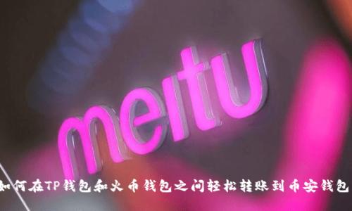 如何在TP钱包和火币钱包之间轻松转账到币安钱包？