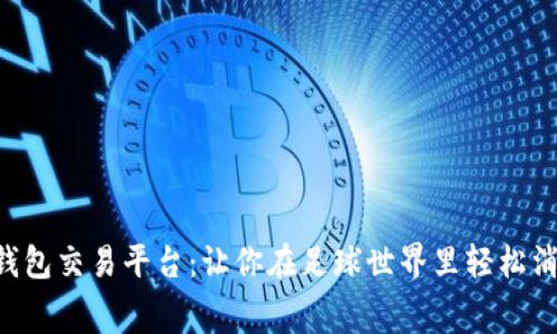 “英超数字钱包交易平台：让你在足球世界里轻松消费与交易！”