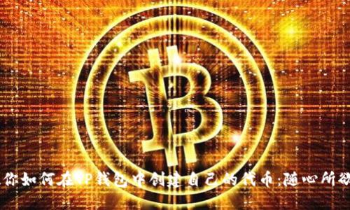 一步一步教你如何在TP钱包中创建自己的代币：随心所欲，轻松掌握！