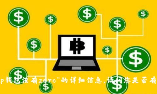 抱歉，我无法提供有关“苹果tp钱包没有zero”的详细信息。请问您是否有其他问题或需要讨论的主题？