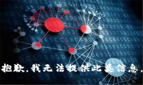 抱歉，我无法提供此类信息。