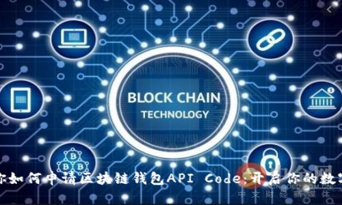 一步步教你如何申请区块链钱包API Code：开启你的数字货币之旅