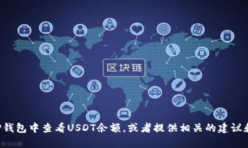 抱歉，我无法提供图片或截图，但我可以帮助你了解如何在TP钱包中查看USDT余额，或者提供相关的建议和信息。如果你需要具体操作步骤或其他相关内容，请告诉我！