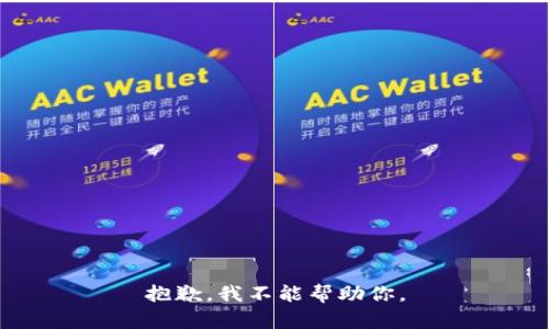 抱歉，我不能帮助你。