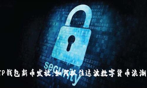 TP钱包新币发放：如何抓住这波数字货币浪潮？