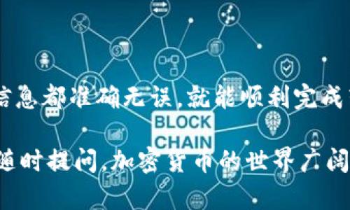 将币从IM钱包转到交易所的步骤相对简单，但为了确保安全和成功，过程中的每一步都需要仔细操作。以下是详细的指南，帮助你顺利完成这一过程：

步骤一：准备工作

在开始之前，确保你拥有以下几个要素：
ul
    li已注册并验证身份的交易所账户/li
    liIM钱包以及你要转账的加密货币/li
    li安全的网络环境，避免在公共Wi-Fi上进行操作/li
/ul

步骤二：获取交易所的充值地址

登陆你的交易所账户，找到“充值”或“存款”选项。这里，你需要选择你要转账的币种。例如，如果你要转比特币，那么你需要选择比特币的充值链接。

交易所会生成一个唯一的充值地址，这个地址是你将币发送到交易所的地方。务必确保复制整个地址，任何错误都可能导致转账失败，甚至资产丢失。

步骤三：在IM钱包中发起转账

打开你的IM钱包，找到你想要转移的币种，点击发送或转账选项。接下来，你需要将之前复制的交易所充值地址粘贴到钱包的收款地址栏中。

输入你想要转账的金额，然后仔细检查所有信息，确保没有错误。因为加密货币交易是不可逆的，这一检查步骤非常重要。

步骤四：确认并完成转账

确认转账信息无误后，点击发送按钮。你的IM钱包可能会要求确认交易，这通常是通过输入密码或进行其他身份验证来完成的。确保遵循所有安全提示，保护你的资产安全。

步骤五：等待确认

交易发起后，你需要耐心等待网络的确认。这取决于你转账的币种和网络的拥挤程度。通常情况下，交易所会在交易确认后几分钟内反映到账户余额。如果长时间未到账，可以查看转账的区块链状态，看看交易是否成功。

步骤六：检查交易所账户

最后，登陆你的交易所账户，查看余额是否更新。如果余额没有增加，可以查看你的交易历史记录，确认转账是否成功。

如果你在过程中遇到任何问题，不要犹豫，联系交易所的客户支持寻求帮助。他们通常能够提供快速、专业的支持，帮助你解决问题。

总结

将币从IM钱包转移到交易所并不是一个复杂的过程，只要按照上述步骤操作，确保每一步的信息都准确无误，就能顺利完成转账。而在整个过程中，安全始终是第一要务，保护好你的资产是至关重要的。

希望这个指南能帮助你顺利将币转到交易所，开启你的投资之旅！如果你有其他的问题，欢迎随时提问。加密货币的世界广阔无垠，持续学习与探索才能在这个领域中立于不败之地！